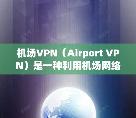 机场VPN(Airport VPN)是一种利用机场网络进行VPN服务的工具,适用于在机场内使用。以下是关于机场VPN的详细信息 机场VPN(Airport VPN)是一种利用机场网络进行VPN服务的工具,适用于在机场内使用。以下是关于机场VPN的详细信息