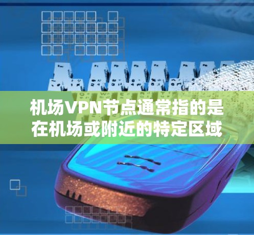 机场VPN节点通常指的是在机场或附近的特定区域内设置的VPN(如视频会议、网络服务等)允许旅客访问网络服务。这些节点通常位于机场周围,方便旅客使用 机场VPN节点通常指的是在机场或附近的特定区域内设置的VPN(如视频会议、网络服务等)允许旅客访问网络服务。这些节点通常位于机场周围,方便旅客使用