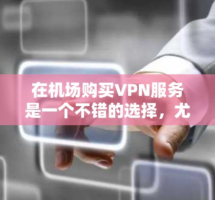 在机场购买VPN服务是一个不错的选择,尤其是在需要访问互联网、进行数据传输或分享内容时。以下是详细的步骤和建议 在机场购买VPN服务是一个不错的选择,尤其是在需要访问互联网、进行数据传输或分享内容时。以下是详细的步骤和建议