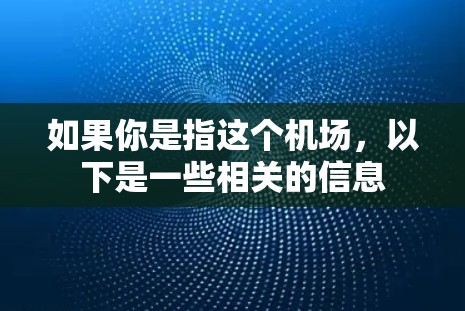如果你是指这个机场,以下是一些相关的信息 如果你是指这个机场,以下是一些相关的信息
