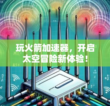 玩火箭加速器,开启太空冒险新体验! 玩火箭加速器,开启太空冒险新体验!