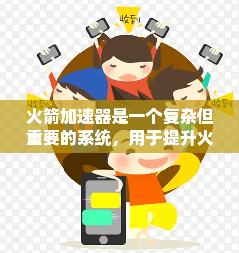 火箭加速器是一个复杂但重要的系统,用于提升火箭的速度和加速其飞行。以下是对火箭加速器的系统性介绍,帮助你更好地理解和掌握其使用方法 火箭加速器是一个复杂但重要的系统,用于提升火箭的速度和加速其飞行。以下是对火箭加速器的系统性介绍,帮助你更好地理解和掌握其使用方法