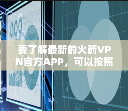 要了解最新的火箭VPN官方APP,可以按照以下步骤进行 要了解最新的火箭VPN官方APP,可以按照以下步骤进行