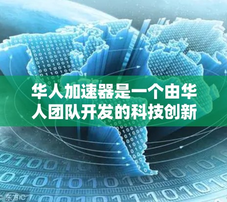 华人加速器是一个由华人团队开发的科技创新项目,旨在通过先进的技术手段加速相关领域的进展和效率提升。以下是关于华人加速器的详细信息 华人加速器是一个由华人团队开发的科技创新项目,旨在通过先进的技术手段加速相关领域的进展和效率提升。以下是关于华人加速器的详细信息