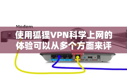 使用狐狸VPN科学上网的体验可以从多个方面来评估,以下是对这种加密方式的详细分析和总结 使用狐狸VPN科学上网的体验可以从多个方面来评估,以下是对这种加密方式的详细分析和总结