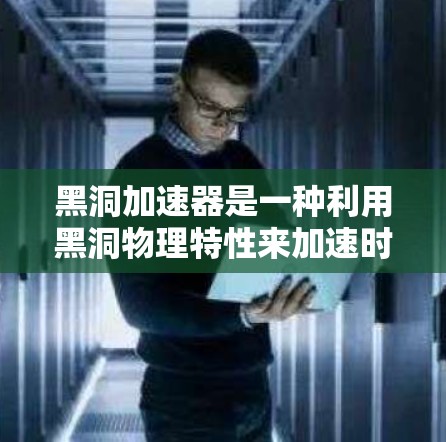 黑洞加速器是一种利用黑洞物理特性来加速时间或空间的科学工具。黑洞是一种引力极端强弱化的天体,其内部的引力场可以对周围的空间和时间产生显著影响。以下是几种可能的黑洞加速器模型及其原理 黑洞加速器是一种利用黑洞物理特性来加速时间或空间的科学工具。黑洞是一种引力极端强弱化的天体,其内部的引力场可以对周围的空间和时间产生显著影响。以下是几种可能的黑洞加速器模型及其原理