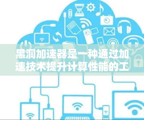 黑洞加速器是一种通过加速技术提升计算性能的工具，通常用于处理复杂的算法和任务。以下是一个详细的黑洞加速器教程，帮助您熟悉其使用方法和优化策略