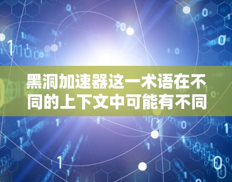 黑洞加速器这一术语在不同的上下文中可能有不同的含义,因此需要结合上下文来理解。以下是一些可能的解释 黑洞加速器这一术语在不同的上下文中可能有不同的含义,因此需要结合上下文来理解。以下是一些可能的解释