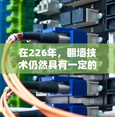 在226年,翻墙技术仍然具有一定的适用性和限制,具体情况如下 在226年,翻墙技术仍然具有一定的适用性和限制,具体情况如下
