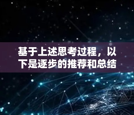 基于上述思考过程,以下是逐步的推荐和总结 基于上述思考过程,以下是逐步的推荐和总结