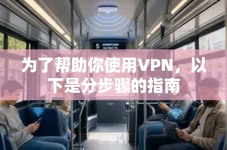 为了帮助你使用VPN,以下是分步骤的指南 为了帮助你使用VPN,以下是分步骤的指南