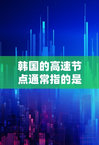 韩国的高速节点通常指的是韩国国内的高速公路网络，这些高速公路是连接韩国主要城市的重要交通通道。以下是关于韩国高速节点的一些基本信息