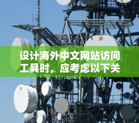 设计海外中文网站访问工具时，应考虑以下关键因素