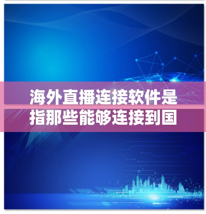 海外直播连接软件是指那些能够连接到国外直播平台的软件工具。这些软件通常支持从国内的国内直播平台切换到国外的直播平台,方便用户快速获取和观看国际直播内容。以下是一些常用的海外直播连接软件推荐 海外直播连接软件是指那些能够连接到国外直播平台的软件工具。这些软件通常支持从国内的国内直播平台切换到国外的直播平台,方便用户快速获取和观看国际直播内容。以下是一些常用的海外直播连接软件推荐