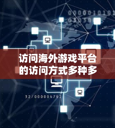 访问海外游戏平台的访问方式多种多样，以下是一些常见的方法