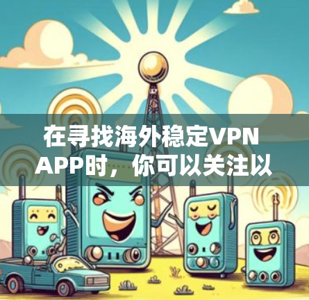 在寻找海外稳定VPN APP时，你可以关注以下几款受欢迎的VPN服务，它们在稳定性、安全性以及速度方面表现良好