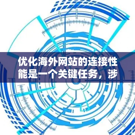 优化海外网站的连接性能是一个关键任务,涉及多个方面,包括服务器端、缓存管理、网络配置以及性能测试等。以下是一个详细且结构化的指南,帮助您优化您的网站连接性能 优化海外网站的连接性能是一个关键任务,涉及多个方面,包括服务器端、缓存管理、网络配置以及性能测试等。以下是一个详细且结构化的指南,帮助您优化您的网站连接性能