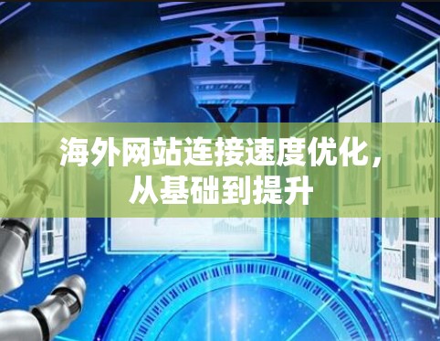 海外网站连接速度优化，从基础到提升