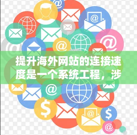 提升海外网站的连接速度是一个系统工程，涉及多个方面以确保用户体验良好。以下是一个分步指南，帮助您优化您的网站