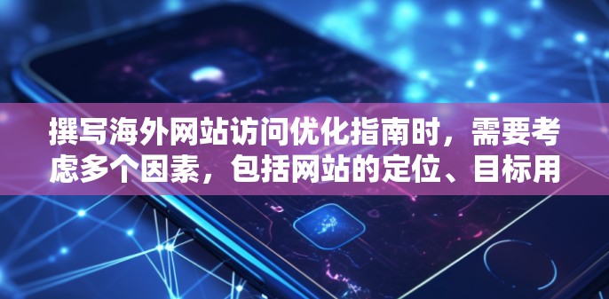 撰写海外网站访问优化指南时,需要考虑多个因素,包括网站的定位、目标用户群体、品牌策略、SEO优化、用户体验、内容营销以及持续优化策略等。以下是一个详细的指南 撰写海外网站访问优化指南时,需要考虑多个因素,包括网站的定位、目标用户群体、品牌策略、SEO优化、用户体验、内容营销以及持续优化策略等。以下是一个详细的指南