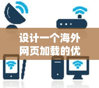 设计一个海外网页加载的优化工具需要从多个方面入手,以确保网页加载速度加快、响应式设计良好、网络稳定性高,同时用户体验良好。以下是一个系统化的优化方案 设计一个海外网页加载的优化工具需要从多个方面入手,以确保网页加载速度加快、响应式设计良好、网络稳定性高,同时用户体验良好。以下是一个系统化的优化方案
