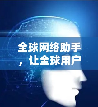 全球网络助手，让全球用户高效沟通