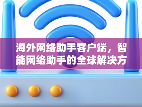 海外网络助手客户端，智能网络助手的全球解决方案