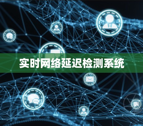 实时网络延迟检测系统 实时网络延迟检测系统