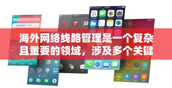 海外网络线路管理是一个复杂且重要的领域,涉及多个关键方面。以下是对该领域的详细介绍 海外网络线路管理是一个复杂且重要的领域,涉及多个关键方面。以下是对该领域的详细介绍
