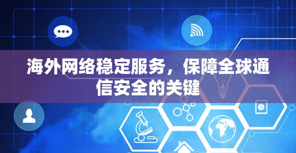 海外网络稳定服务，保障全球通信安全的关键