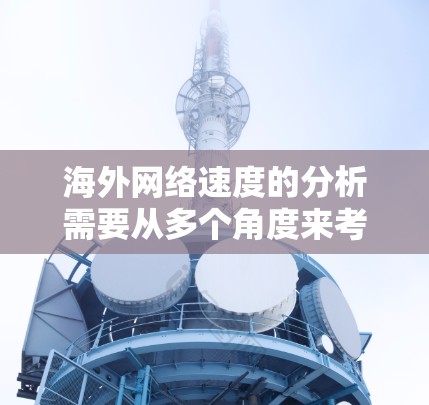 海外网络速度的分析需要从多个角度来考虑,以下是一些主要因素 海外网络速度的分析需要从多个角度来考虑,以下是一些主要因素