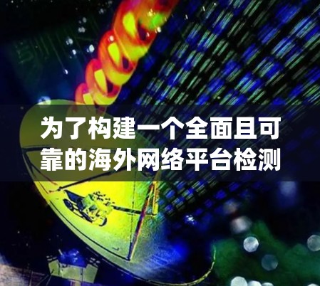 为了构建一个全面且可靠的海外网络平台检测工具,以下是一个 organized的指南,涵盖所有关键步骤和建议 为了构建一个全面且可靠的海外网络平台检测工具,以下是一个 organized的指南,涵盖所有关键步骤和建议