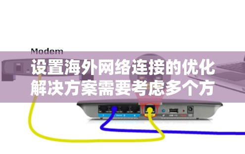 设置海外网络连接的优化解决方案需要考虑多个方面,包括防火墙配置、网络设备管理、IP地址分配以及网络连接的稳定性。以下是一些实用的步骤和建议,帮助您优化海外网络连接 设置海外网络连接的优化解决方案需要考虑多个方面,包括防火墙配置、网络设备管理、IP地址分配以及网络连接的稳定性。以下是一些实用的步骤和建议,帮助您优化海外网络连接
