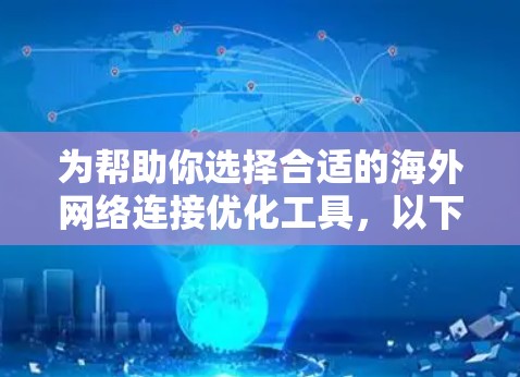 为帮助你选择合适的海外网络连接优化工具,以下是一些推荐和分析,供你参考 为帮助你选择合适的海外网络连接优化工具,以下是一些推荐和分析,供你参考