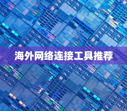 海外网络连接工具推荐 海外网络连接工具推荐