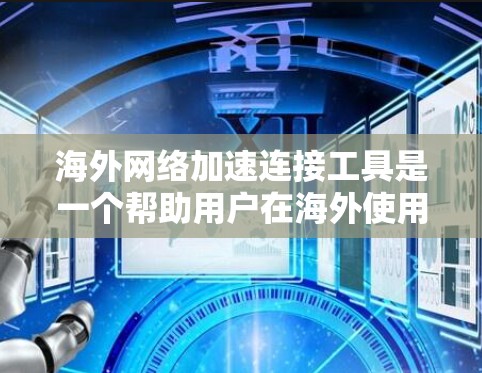 海外网络加速连接工具是一个帮助用户在海外使用中国的网络设备时自动优化连接速度和带宽的工具。以下是对这些工具的详细总结 海外网络加速连接工具是一个帮助用户在海外使用中国的网络设备时自动优化连接速度和带宽的工具。以下是对这些工具的详细总结