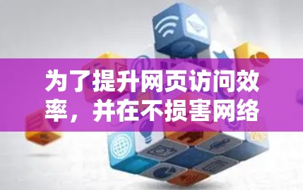 为了提升网页访问效率,并在不损害网络安全的前提下,选择合适的网络加速工具是关键。以下是一些综合考虑的因素和推荐建议 为了提升网页访问效率,并在不损害网络安全的前提下,选择合适的网络加速工具是关键。以下是一些综合考虑的因素和推荐建议