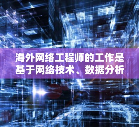 海外网络工程师的工作是基于网络技术、数据分析和网络安全原理，负责为海外客户提供网络相关服务，如网络监控、流量管理、数据存储优化等。以下是对海外网络工程师的实践分析