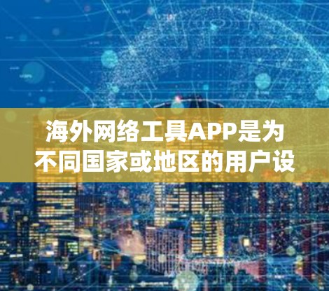 海外网络工具APP是为不同国家或地区的用户设计的应用程序,用于访问和管理网络服务。以下是对这些工具的系统性分析和总结 海外网络工具APP是为不同国家或地区的用户设计的应用程序,用于访问和管理网络服务。以下是对这些工具的系统性分析和总结