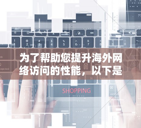 为了帮助您提升海外网络访问的性能，以下是一个全面的海外网络访问加速教程合集，涵盖从选择工具到优化策略的各个方面。这些教程将为您提供从基础配置到高级优化的指导，确保您的网络访问速度得到显著提升