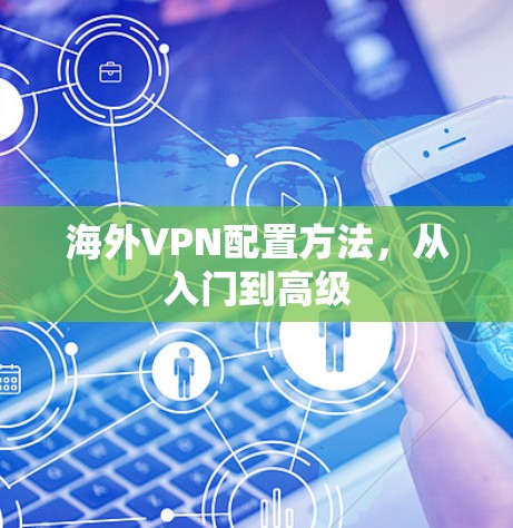 海外VPN配置方法,从入门到高级 海外VPN配置方法,从入门到高级
