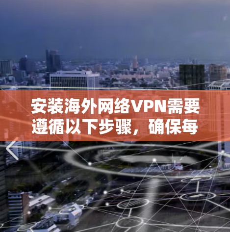 安装海外网络VPN需要遵循以下步骤,确保每个步骤都正确执行。以下是一步步的指南 安装海外网络VPN需要遵循以下步骤,确保每个步骤都正确执行。以下是一步步的指南