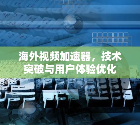 海外视频加速器，技术突破与用户体验优化