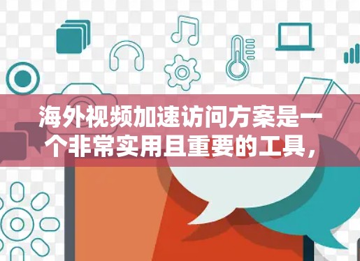 海外视频加速访问方案是一个非常实用且重要的工具，可以帮助用户在海外快速访问到国内制作的视频内容。以下是一些常见的海外视频加速访问方案，供您参考