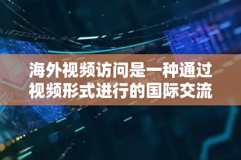海外视频访问是一种通过视频形式进行的国际交流活动,通常用于推广产品、服务、活动或品牌。以下是一些关于海外视频访问的建议和技巧,帮助您更好地进行视频拍摄和推广 海外视频访问是一种通过视频形式进行的国际交流活动,通常用于推广产品、服务、活动或品牌。以下是一些关于海外视频访问的建议和技巧,帮助您更好地进行视频拍摄和推广