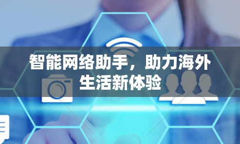 智能网络助手,助力海外生活新体验 智能网络助手,助力海外生活新体验