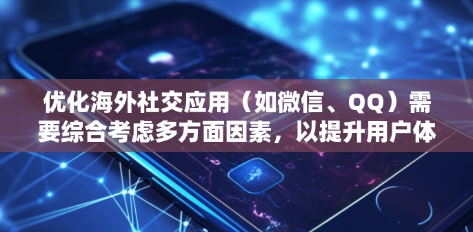 优化海外社交应用（如微信、QQ）需要综合考虑多方面因素，以提升用户体验和效率。以下是一个系统性的优化策略