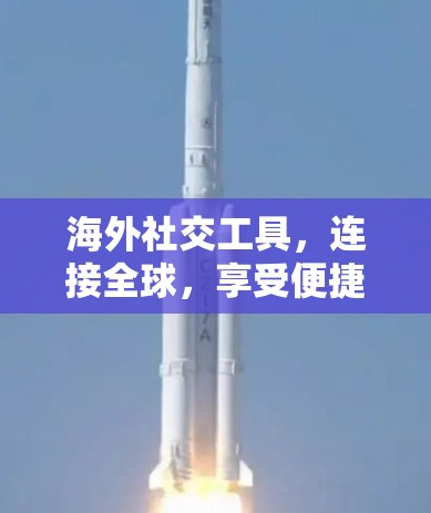 海外社交工具，连接全球，享受便捷服务