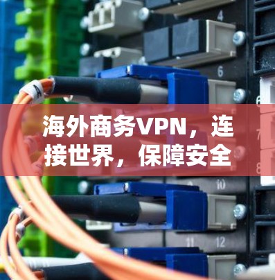 海外商务VPN，连接世界，保障安全