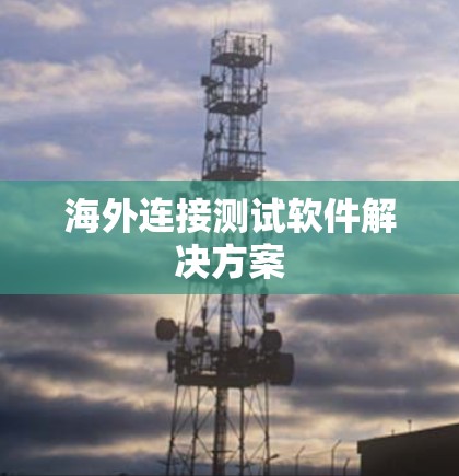 海外连接测试软件解决方案 海外连接测试软件解决方案